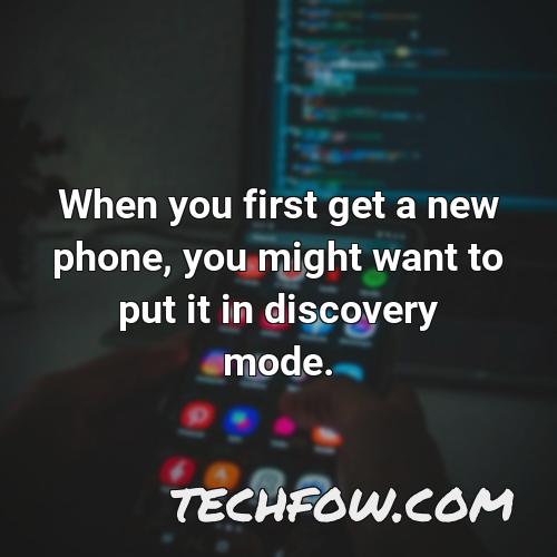 when you first get a new phone you might want to put it in discovery mode