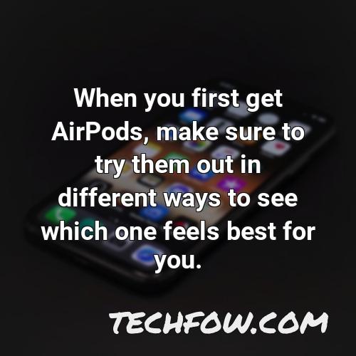 when you first get airpods make sure to try them out in different ways to see which one feels best for you