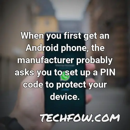 when you first get an android phone the manufacturer probably asks you to set up a pin code to protect your device