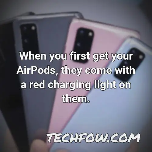 when you first get your airpods they come with a red charging light on them