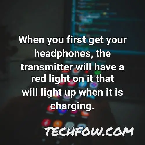 when you first get your headphones the transmitter will have a red light on it that will light up when it is charging