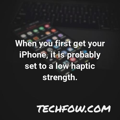 when you first get your iphone it is probably set to a low haptic strength