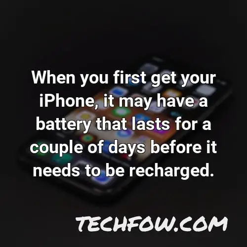 when you first get your iphone it may have a battery that lasts for a couple of days before it needs to be recharged