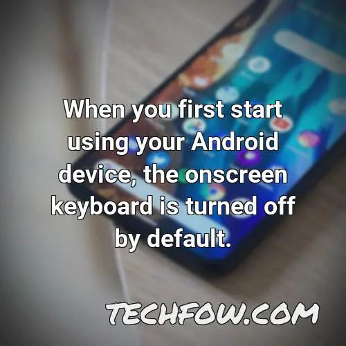 when you first start using your android device the onscreen keyboard is turned off by default
