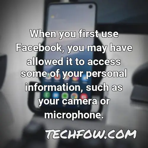 when you first use facebook you may have allowed it to access some of your personal information such as your camera or microphone