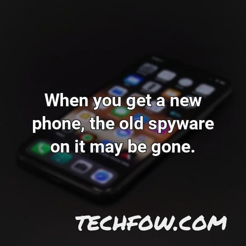 when you get a new phone the old spyware on it may be gone