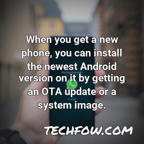 when you get a new phone you can install the newest android version on it by getting an ota update or a system image