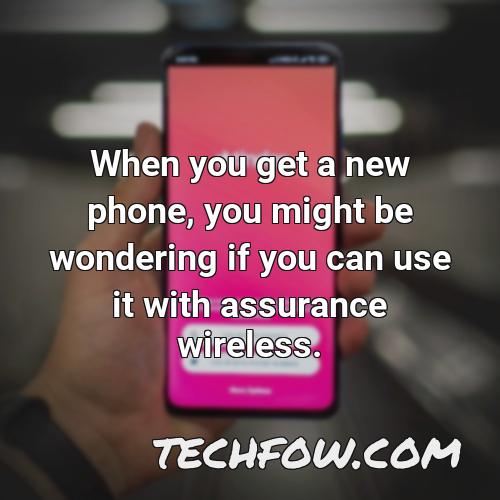 when you get a new phone you might be wondering if you can use it with assurance wireless