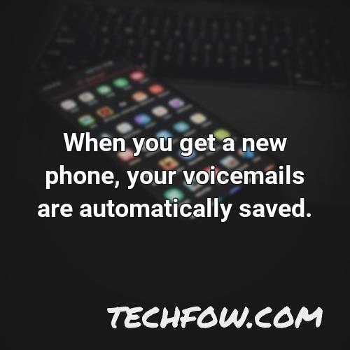 when you get a new phone your voicemails are automatically saved