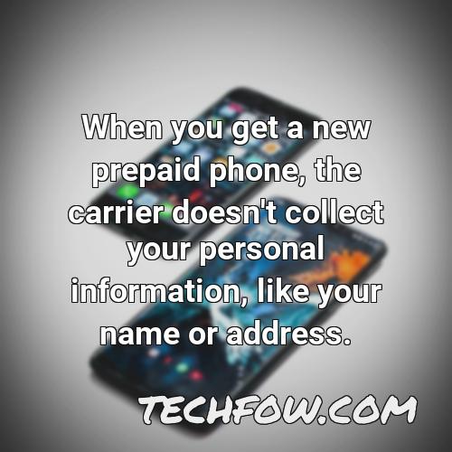 when you get a new prepaid phone the carrier doesn t collect your personal information like your name or address 1