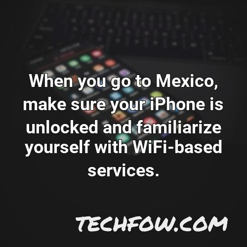when you go to mexico make sure your iphone is unlocked and familiarize yourself with wifi based services
