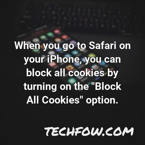 when you go to safari on your iphone you can block all cookies by turning on the block all cookies option