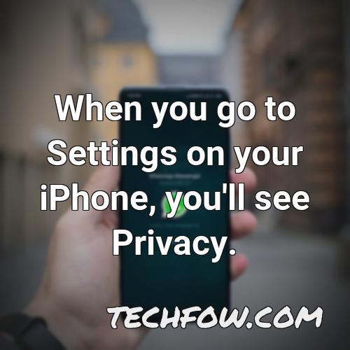 when you go to settings on your iphone you ll see privacy