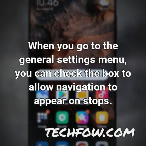when you go to the general settings menu you can check the box to allow navigation to appear on stops