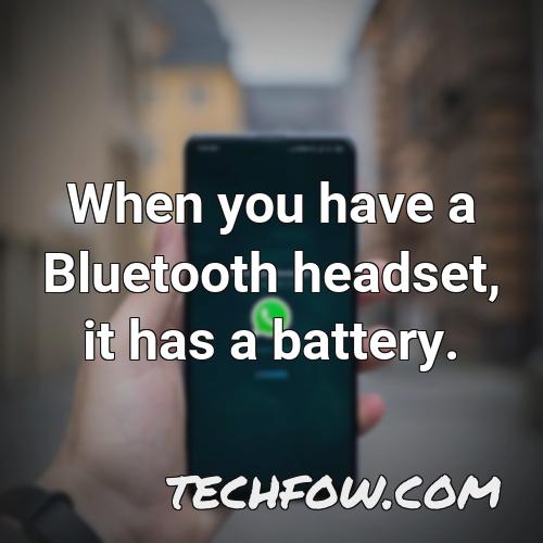 when you have a bluetooth headset it has a battery