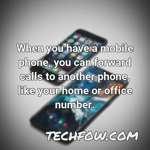 when you have a mobile phone you can forward calls to another phone like your home or office number