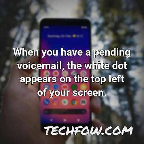 when you have a pending voicemail the white dot appears on the top left of your screen