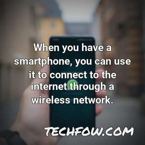 when you have a smartphone you can use it to connect to the internet through a wireless network
