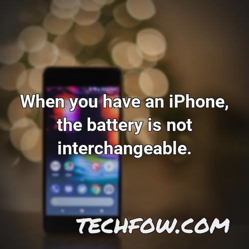 when you have an iphone the battery is not interchangeable