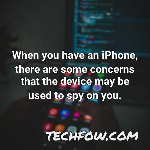 when you have an iphone there are some concerns that the device may be used to spy on you