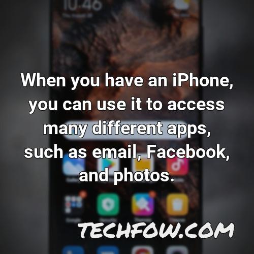 when you have an iphone you can use it to access many different apps such as email facebook and photos