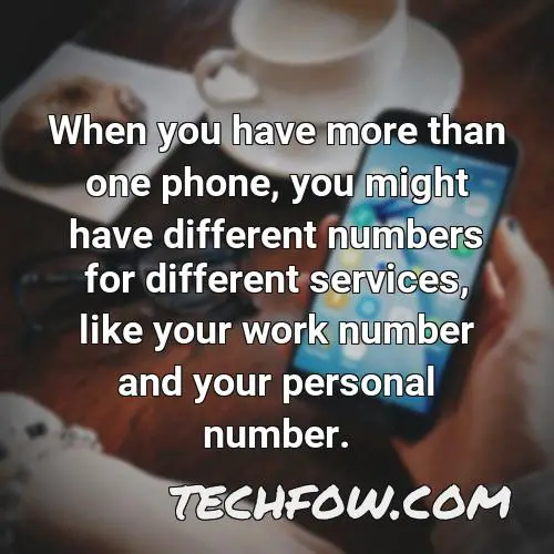 when you have more than one phone you might have different numbers for different services like your work number and your personal number