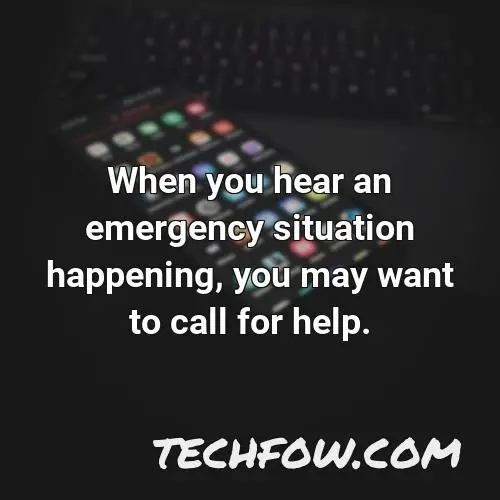 when you hear an emergency situation happening you may want to call for help