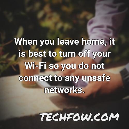 when you leave home it is best to turn off your wi fi so you do not connect to any unsafe networks