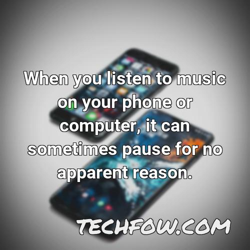 when you listen to music on your phone or computer it can sometimes pause for no apparent reason