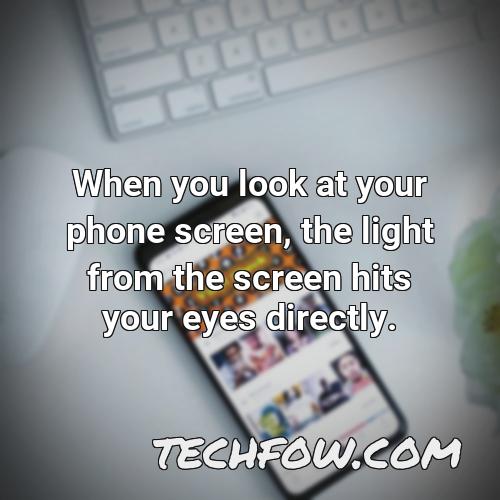 when you look at your phone screen the light from the screen hits your eyes directly