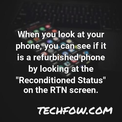 when you look at your phone you can see if it is a refurbished phone by looking at the reconditioned status on the rtn screen