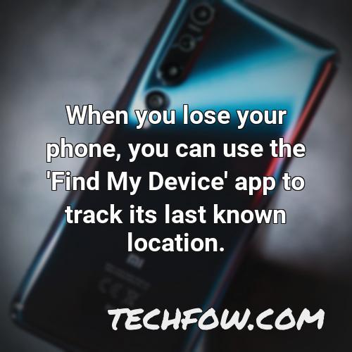 when you lose your phone you can use the find my device app to track its last known location
