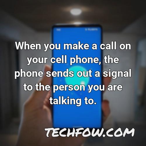 when you make a call on your cell phone the phone sends out a signal to the person you are talking to