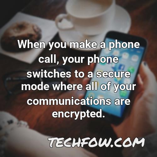 when you make a phone call your phone switches to a secure mode where all of your communications are encrypted