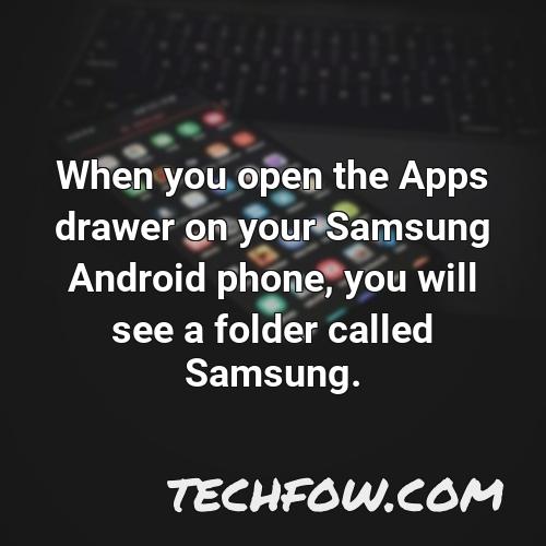 when you open the apps drawer on your samsung android phone you will see a folder called samsung