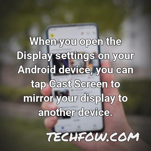 when you open the display settings on your android device you can tap cast screen to mirror your display to another device