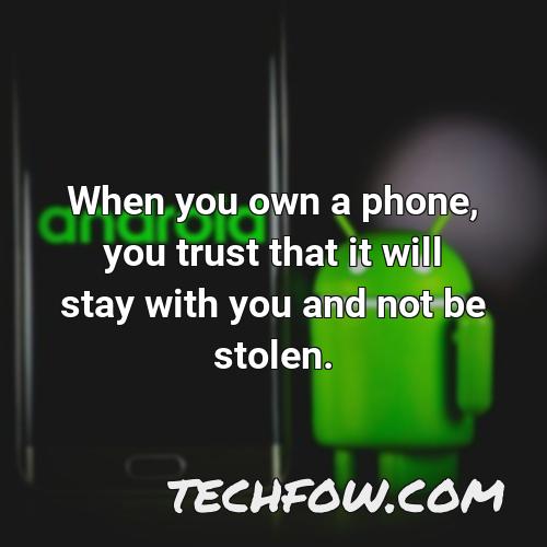 when you own a phone you trust that it will stay with you and not be stolen