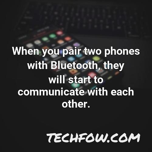 when you pair two phones with bluetooth they will start to communicate with each other