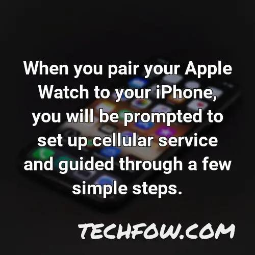 when you pair your apple watch to your iphone you will be prompted to set up cellular service and guided through a few simple steps 1