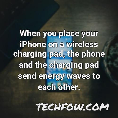 when you place your iphone on a wireless charging pad the phone and the charging pad send energy waves to each other