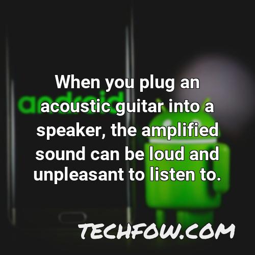 when you plug an acoustic guitar into a speaker the amplified sound can be loud and unpleasant to listen to