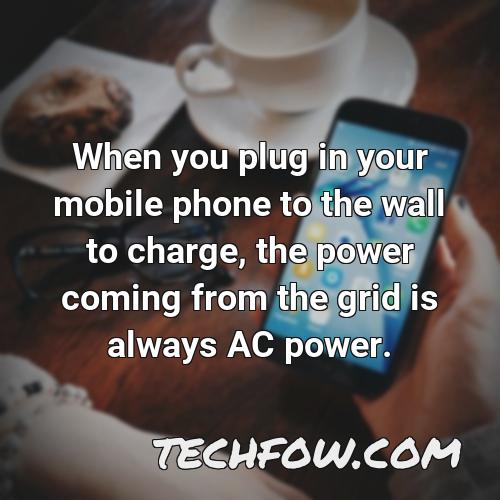 when you plug in your mobile phone to the wall to charge the power coming from the grid is always ac power