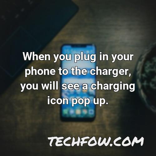 when you plug in your phone to the charger you will see a charging icon pop up