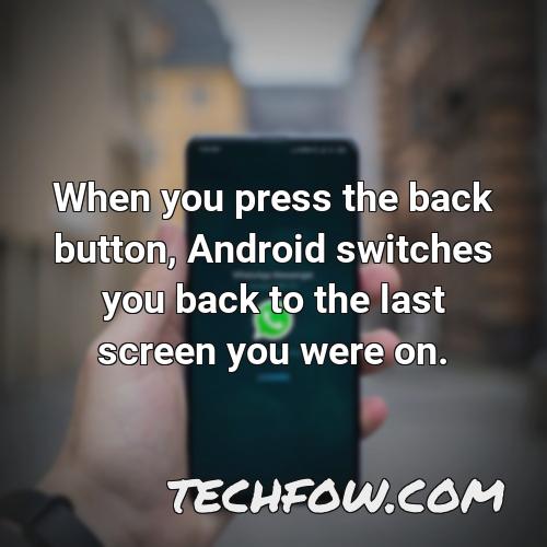 when you press the back button android switches you back to the last screen you were on 1