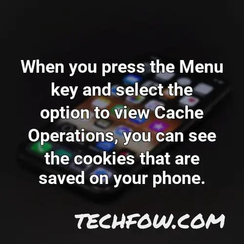 when you press the menu key and select the option to view cache operations you can see the cookies that are saved on your phone