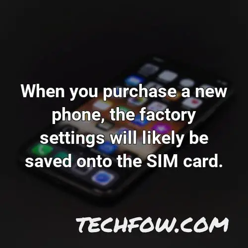 when you purchase a new phone the factory settings will likely be saved onto the sim card