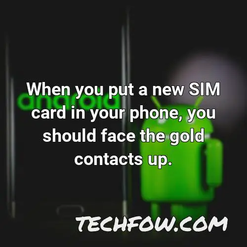 when you put a new sim card in your phone you should face the gold contacts up