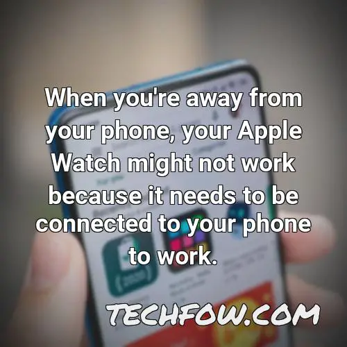when you re away from your phone your apple watch might not work because it needs to be connected to your phone to work