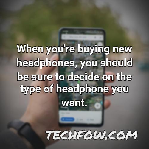 when you re buying new headphones you should be sure to decide on the type of headphone you want