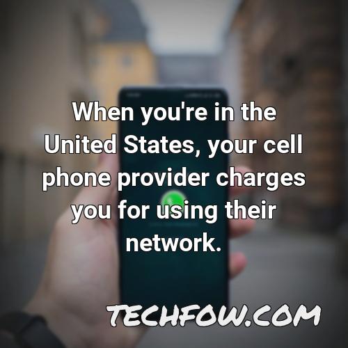 when you re in the united states your cell phone provider charges you for using their network